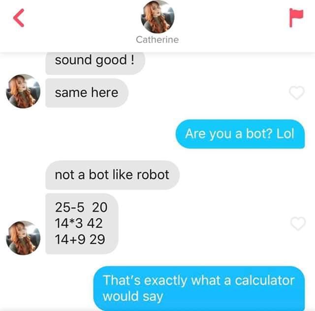 tinder - communication - Catherine sound good! same here Are you a bot? Lol not a bot robot 255 20 143 42 149 29 That's exactly what a calculator would say