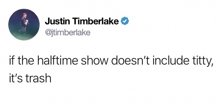 if you don t call your girlfriend beautiful - Justin Timberlake if the halftime show doesn't include titty, it's trash