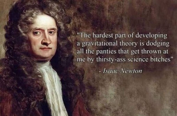 isaac newton science bitches - "The hardest part of developing a gravitational theory is dodging all the panties that get thrown at me by thirstyass science bitches" Isaac Newton