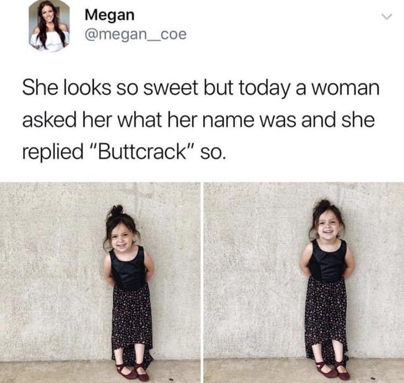 memes - Humour - Megan She looks so sweet but today a woman asked her what her name was and she replied "Buttcrack" so.