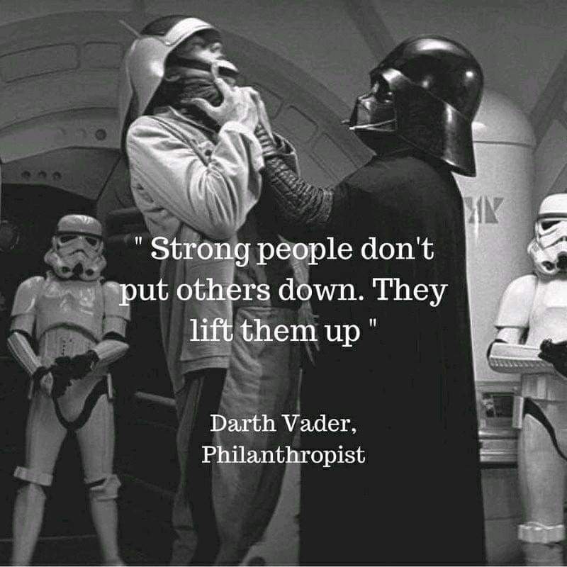 memes - darth vader philanthropist - "Strong people don't Baput others down. They lift them up" Darth Vader, Philanthropist