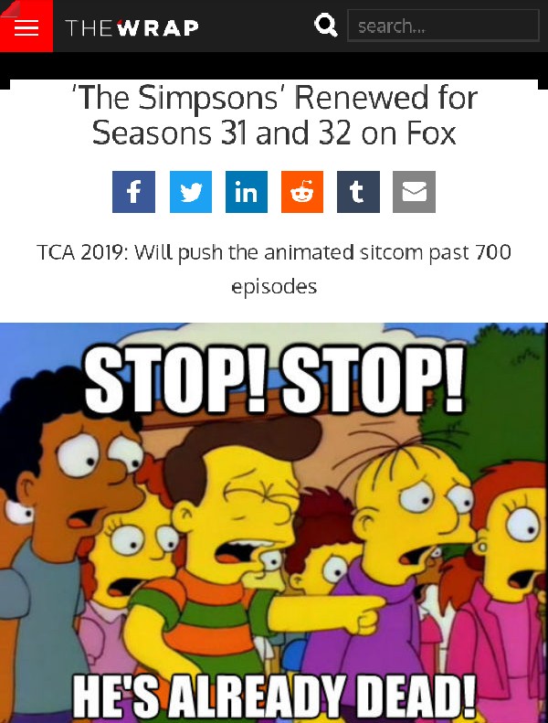all meme - Thewrap search.. 'The Simpsons' Renewed for Seasons 31 and 32 on Fox Tca 2019 Will push the animated sitcom past 700 episodes Stop! Stop! He'S Already Dead!