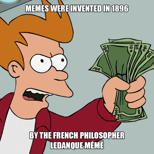 shut up and take my money blank - Memes Were Invented In 1896 01V 100 100 By The French Philosopher Ledanque Mme