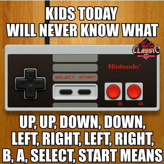 konami code memes - Kids Today Will Never Know What Nintendo Select Start Oo Ba Up, Up, Down, Down, Left, Right, Left, Right, B, A, Select, Start Means