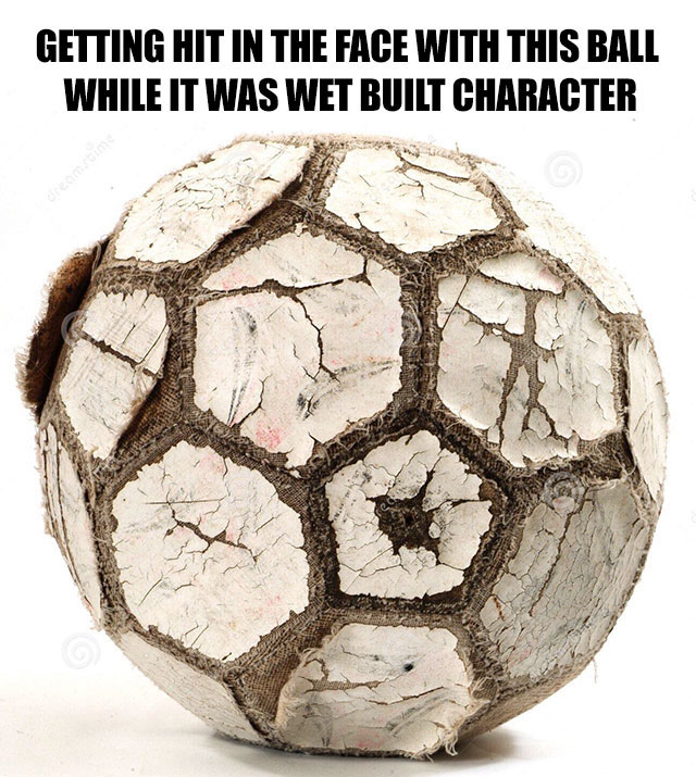 old beat up soccer ball - Getting Hit In The Face With This Ball While It Was Wet Built Character