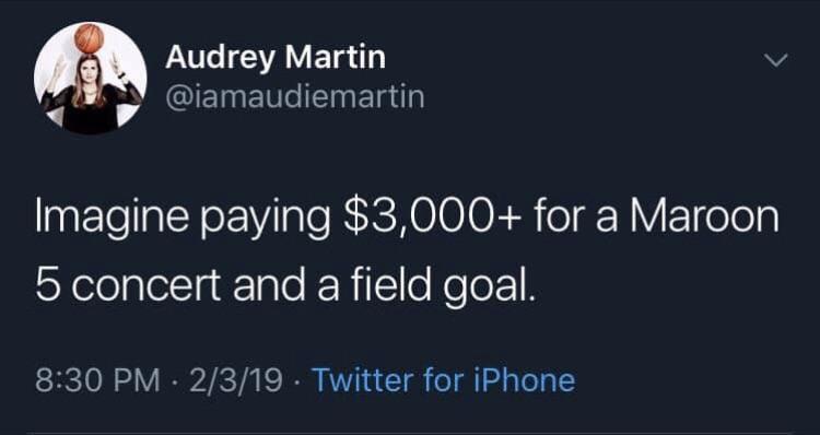 Audrey Martin Imagine paying $3,000 for a Maroon 5 concert and a field goal. . 2319 Twitter for iPhone