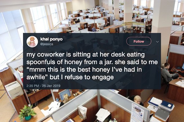 office place - khal ponyo my coworker is sitting at her desk eating spoonfuls of honey from a jar. she said to me "mmm this is the best honey I've had in awhile" but I refuse to engage