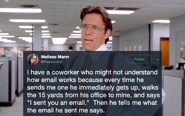 office space - Melissa Mann Rat I have a coworker who might not understand how email works because every time he sends me one he immediately gets up, walks the 15 yards from his office to mine, and says "I sent you an email." Then he tells me what the ema