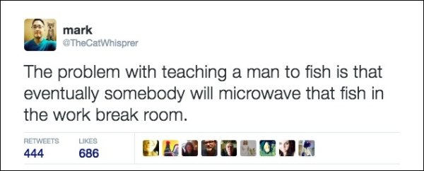 funny pictures - mark The problem with teaching a man to fish is that eventually somebody will microwave that fish in the work break room. 444 686 1097OON