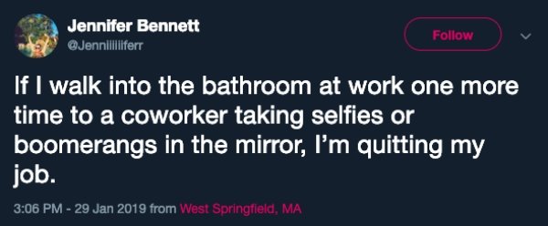 guy who invented toast - Jennifer Bennett If I walk into the bathroom at work one more time to a coworker taking selfies or boomerangs in the mirror, I'm quitting my job. from West Springfield, Ma
