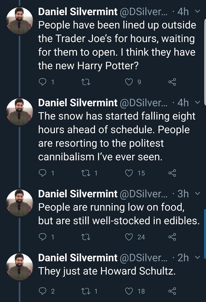 universe - Daniel Silvermint .... 4hv People have been lined up outside the Trader Joe's for hours, waiting for them to open. I think they have the new Harry Potter? 21 22 9 Daniel Silvermint ... .4h The snow has started falling eight hours ahead of sched