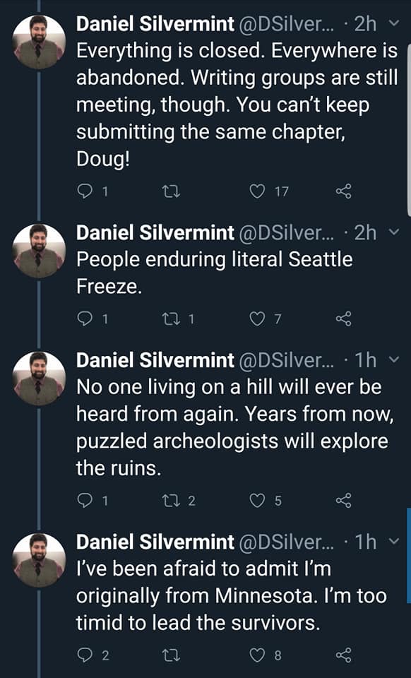 screenshot - Daniel Silvermint ... 2h Everything is closed. Everywhere is abandoned. Writing groups are still meeting, though. You can't keep submitting the same chapter, Doug! 21 22 17 Daniel Silvermint ... 2hy People enduring literal Seattle Freeze. 01 
