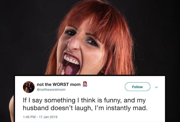 photo caption - not the Worst mom If I say something I think is funny, and my husband doesn't laugh, I'm instantly mad.