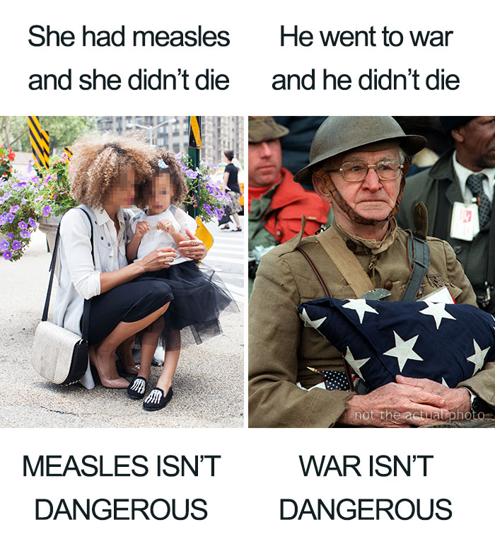 antivaxer logic - She had measles and she didn't die He went to war and he didn't die not the actual photo Measles Isn'T Dangerous War Isn'T Dangerous