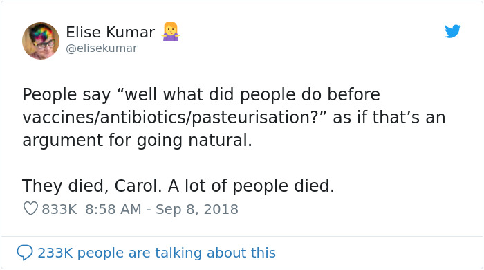 if you dont like me tweets - Elise Kumar People say "well what did people do before vaccinesantibioticspasteurisation?" as if that's an argument for going natural. They died, Carol. A lot of people died. people are talking about this