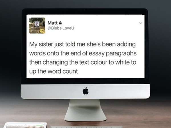 screen - Matt My sister just told me she's been adding words onto the end of essay paragraphs then changing the text colour to white to up the word count