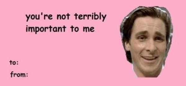 memes - american psycho valentine's day card - you're not terribly important to me to from