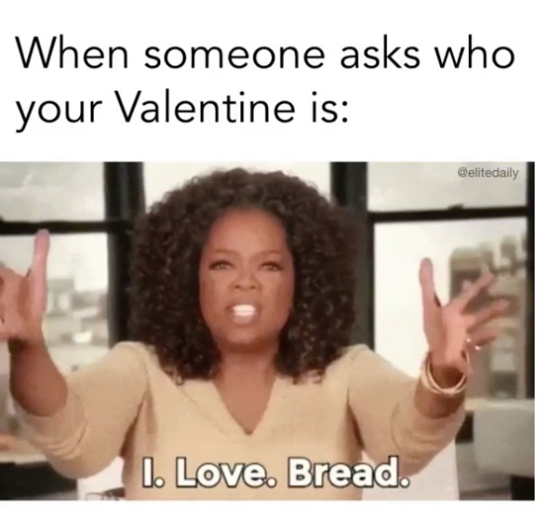 memes - you always working - When someone asks who your Valentine is 1. Love. Bread.