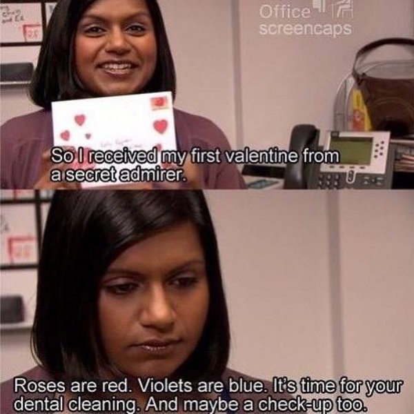 memes - valentines day the office - Office screencaps So I received my first valentine from a secret admirer. Roses are red. Violets are blue. It's time for your dental cleaning. And maybe a checkup too.