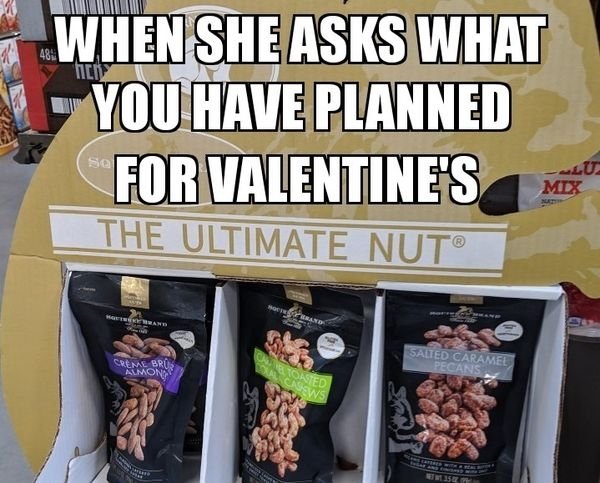 memes - snack - When She Asks What You Have Planned For Valentine'S Lu Mix The Ultimate Nut Salted Caramel Creme Bros Almon S Oasted Nssins