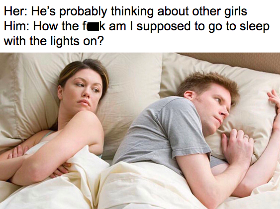 memes - Meme - Her He's probably thinking about other girls Him How the fok am I supposed to go to sleep with the lights on?