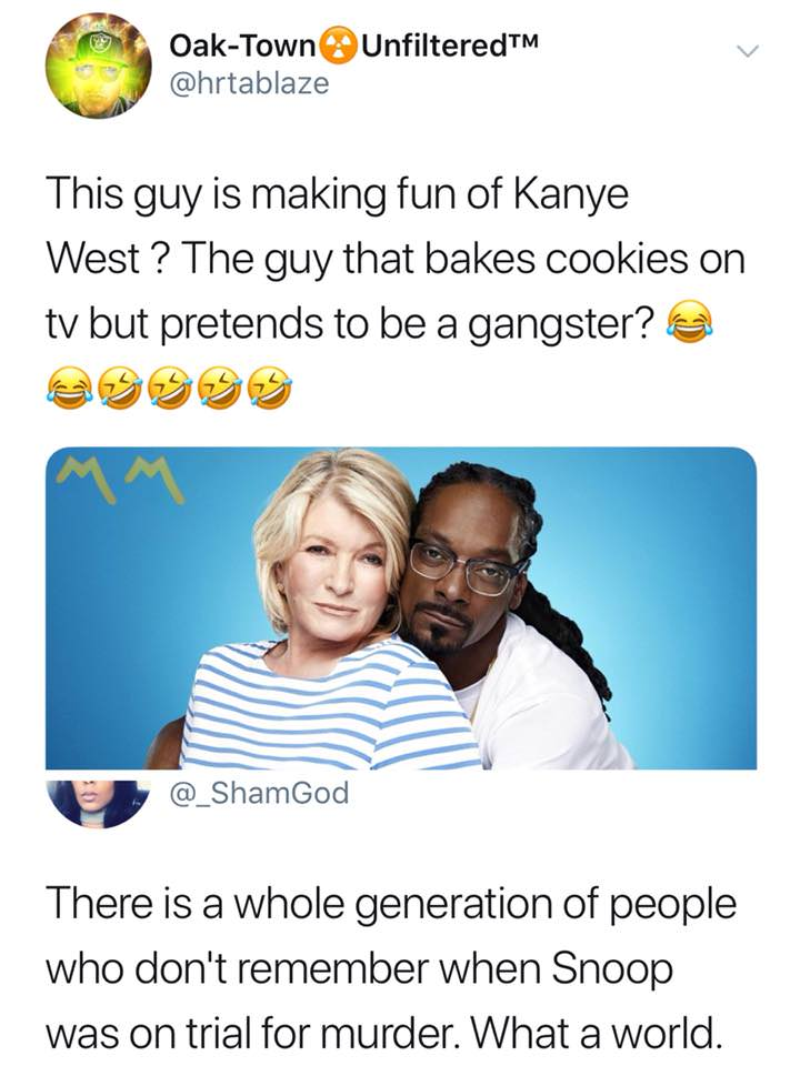 memes - snoop dogg gangster meme - UnfilteredTM OakTown This guy is making fun of Kanye West? The guy that bakes cookies on ty but pretends to be a gangster? There is a whole generation of people who don't remember when Snoop was on trial for murder. What