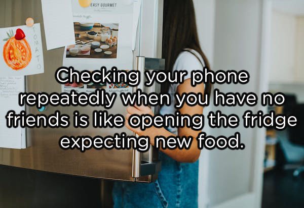furniture - Fast Oorvet Checking your phone repeatedly when you have no friends is opening the fridge expecting new food.
