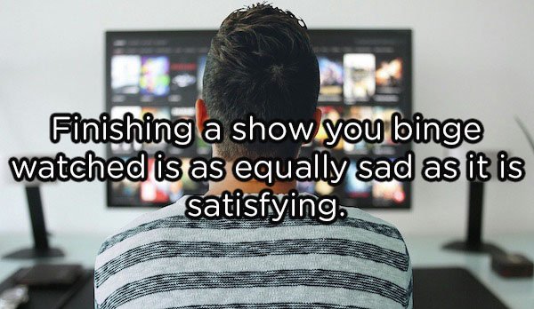 people watching tv - Finishing a show you binge watched is as equally sad as it is satisfying.