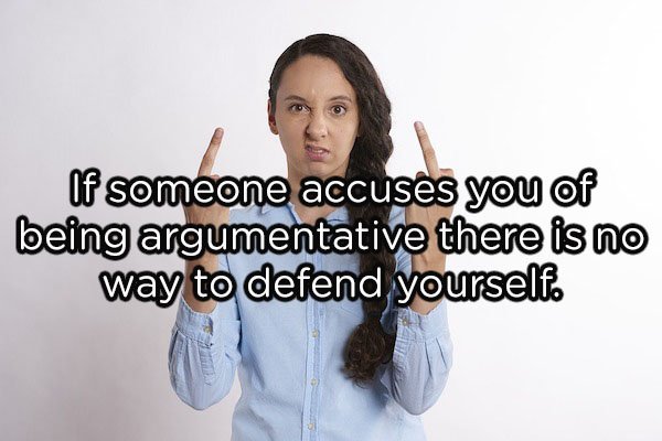 shoulder - If someone accuses you of being argumentative there is no way to defend yourself.