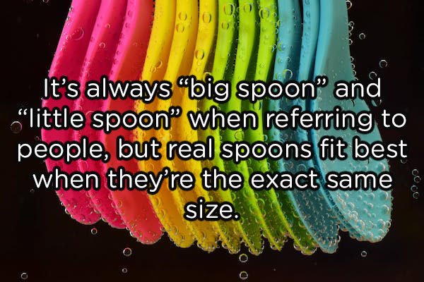 crazy shower thoughts - It's always "big spoon and little spoon" when referring to people, but real spoons fit best when they're the exact same size.