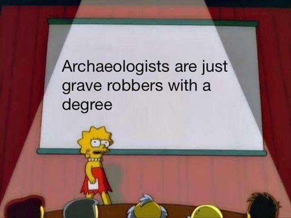 memes - lisa simpson meme - Archaeologists are just grave robbers with a degree