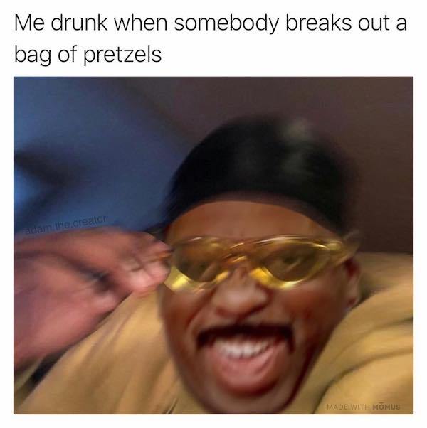 memes - crunchy memes - Me drunk when somebody breaks out a bag of pretzels adam the creator Made With Momus