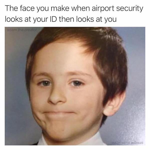 memes - awkward kid meme - The face you make when airport security looks at your Id then looks at you adam the creator Made With Momus