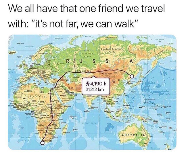 memes - we all have that one friend we travel with - We all have that one friend we travel with "it's not far, we can walk" Rus se Site 4,190 h 21,212 km Algeria Australia