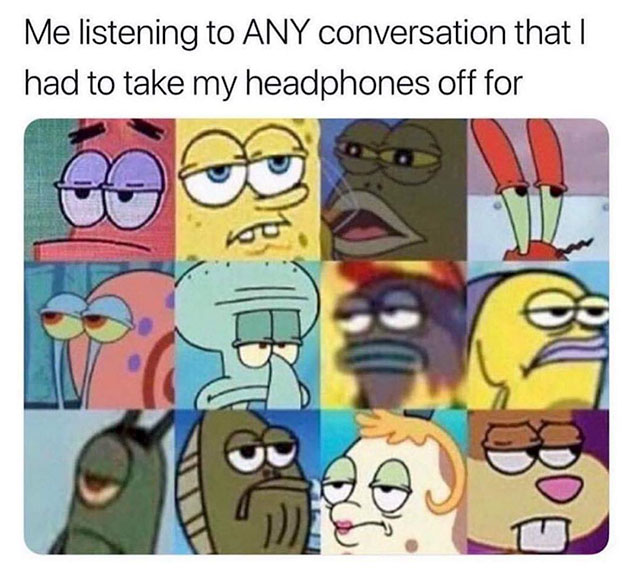 memes - people who cant take a hint meme - Me listening to Any conversation that | had to take my headphones off for