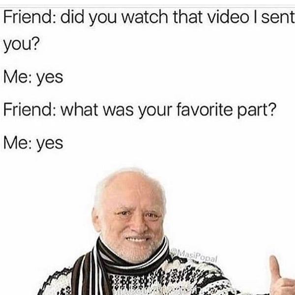 memes - awkward meme - Friend did you watch that video I sent you? Me yes Friend what was your favorite part? Me yes Masipopal 1874355