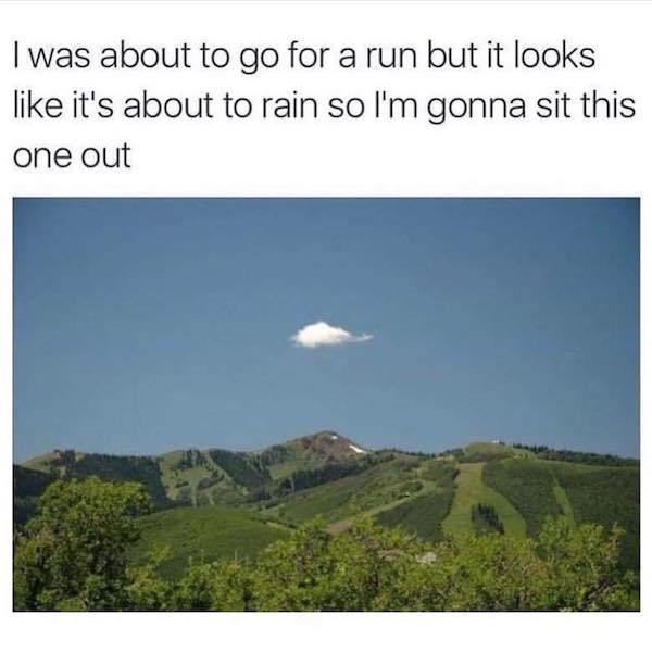 memes - looks like it's about to rain - I was about to go for a run but it looks it's about to rain so I'm gonna sit this one out