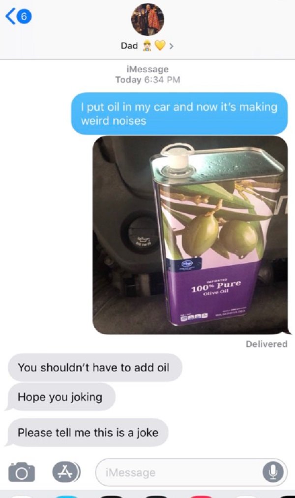olive oil in car - Dad > iMessage Today I put oil in my car and now it's making weird noises 100 Pure Olive Oil Delivered You shouldn't have to add oil Hope you joking Please tell me this is a joke o C iMessage iMessage