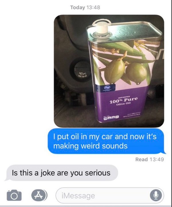 olive oil car prank - Today Imported 100% Pure Olive ou I put oil in my car and now it's making weird sounds Read Is this a joke are you serious to A iMessage iMessage