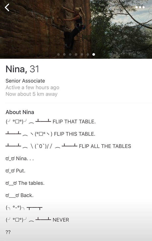 tinder - tree - Nina, 31 Senior Associate Active a few hours ago Now about 5 km away About Nina poo 1 Flip That Table. Lt. Flip This Table. Ii. \0 .Ii Flip All The Tables O_o Nina... _ Put. 0_o The tables. Back. 600 TT 09Ii Never ??
