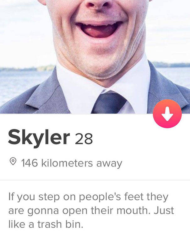 tinder - smile - Skyler 28 146 kilometers away If you step on people's feet they are gonna open their mouth. Just a trash bin.