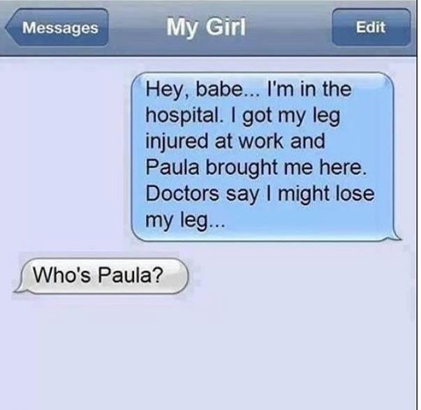 memes - funniest message becoming a doctor - Messages My Girl Edit Hey, babe... I'm in the hospital. I got my leg injured at work and Paula brought me here. Doctors say I might lose my leg... Who's Paula?