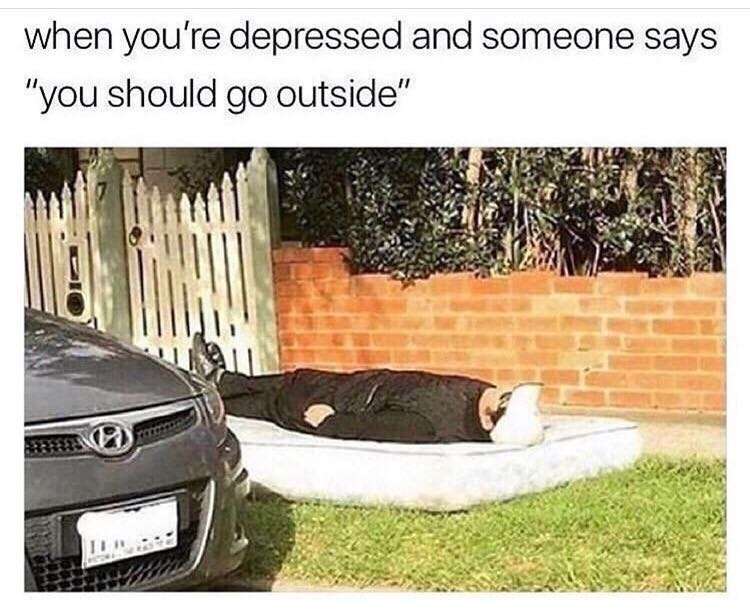 memes - depressed go outside meme - when you're depressed and someone says "you should go outside"
