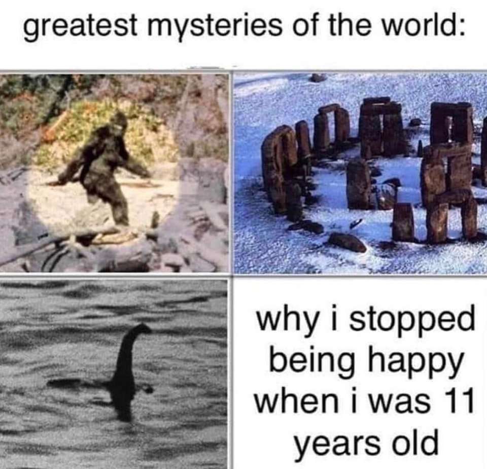 memes - stopped being happy - greatest mysteries of the world why i stopped being happy when i was 11 years old