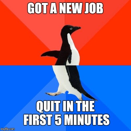 memes - puducherry - Got A New Job Quit In The First 5 Minutes imgflip.com