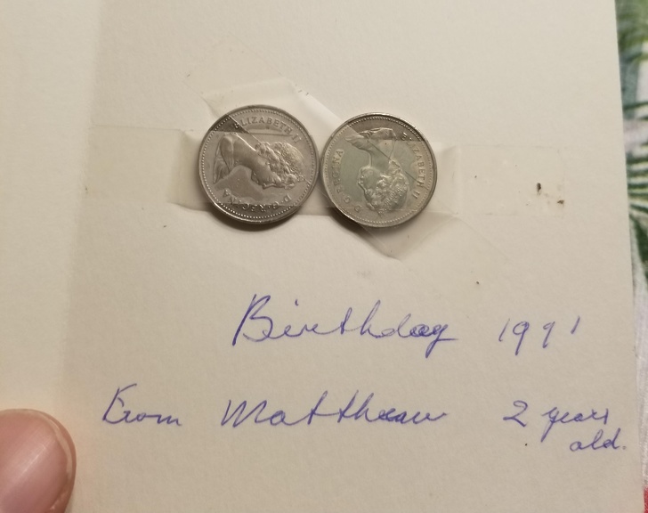 “My grandmother recently passed away and my mom found this card in her house. I apparently gave her 10 cents on her birthday when I was 2 and she taped it to a card and kept it her whole life.”