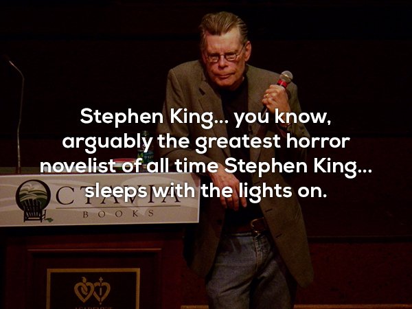 motivational speaker - Stephen King... you know, arguably the greatest horror novelist of all time Stephen King... C sleeps with the lights on. Books