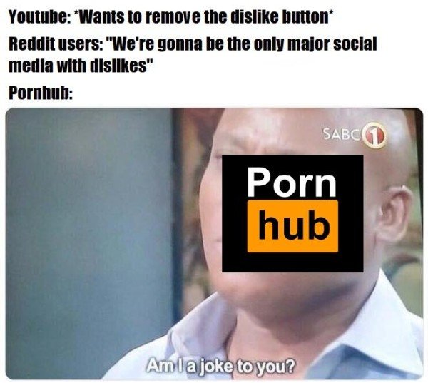 porn memes - Youtube Wants to remove the dis button Reddit users "We're gonna be the only major social media with dis" Pornhub Sabc Porn hub Amla joke to you?