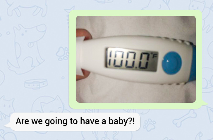 “I had a fever yesterday and my boyfriend thought it was a pregnancy test.”