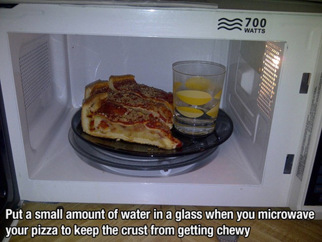 best life hacks - 200 Put a small amount of water in a glass when you microwave your pizza to keep the crust from getting chewy